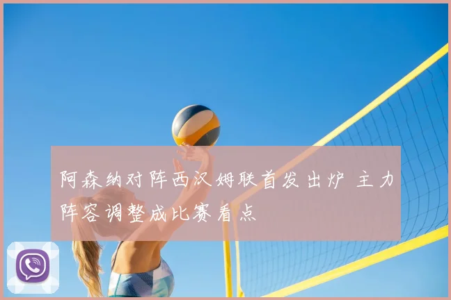 阿森纳对阵西汉姆联首发出炉 主力阵容调整成比赛看点