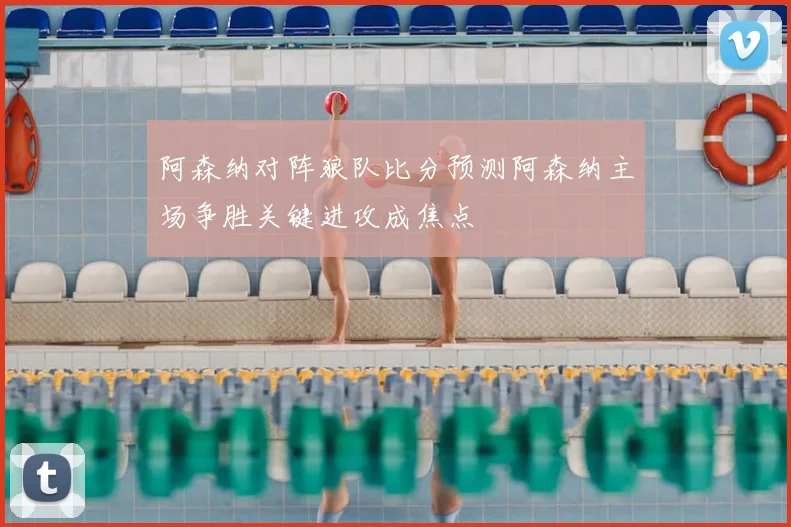 阿森纳对阵狼队比分预测阿森纳主场争胜关键进攻成焦点