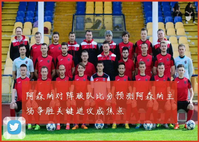 阿森纳对阵狼队比分预测阿森纳主场争胜关键进攻成焦点
