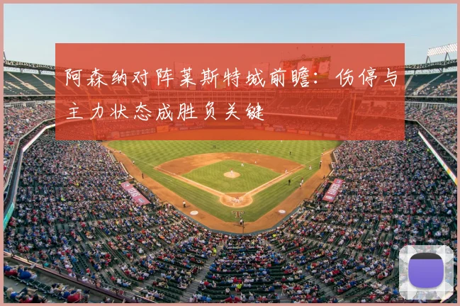 阿森纳对阵莱斯特城前瞻：伤停与主力状态成胜负关键