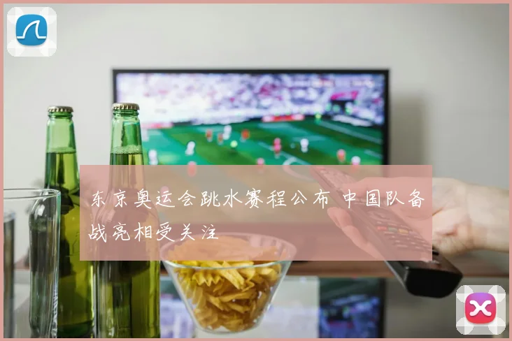 东京奥运会跳水赛程公布 中国队备战亮相受关注