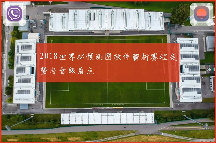 2018世界杯预测图软件解析赛程走势与晋级看点