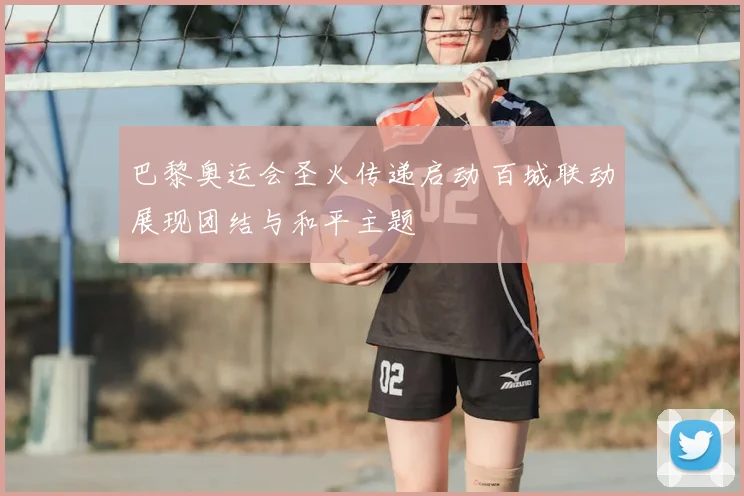 巴黎奥运会圣火传递启动 百城联动展现团结与和平主题