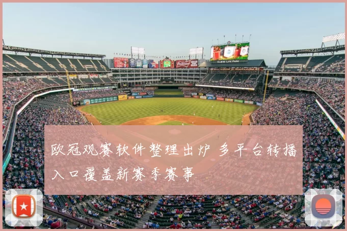 欧冠观赛软件整理出炉 多平台转播入口覆盖新赛季赛事
