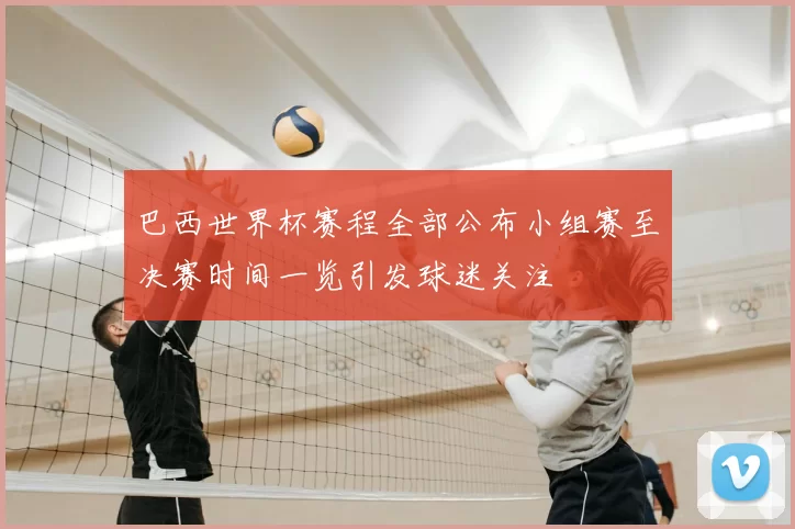 巴西世界杯赛程全部公布小组赛至决赛时间一览引发球迷关注