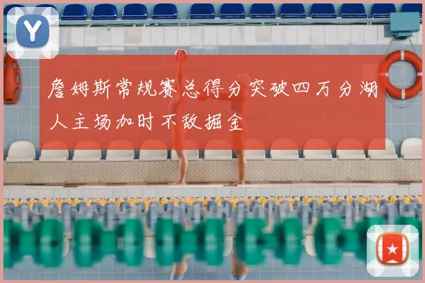 詹姆斯常规赛总得分突破四万分湖人主场加时不敌掘金