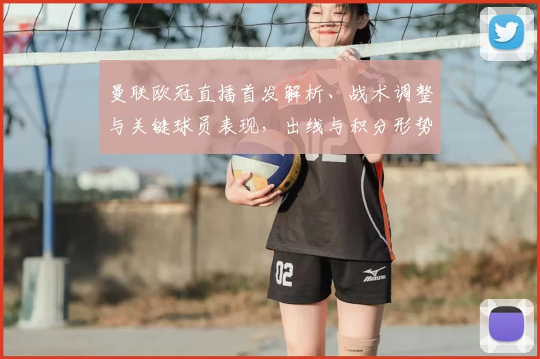 曼联欧冠直播首发解析、战术调整与关键球员表现，出线与积分形势趋紧
