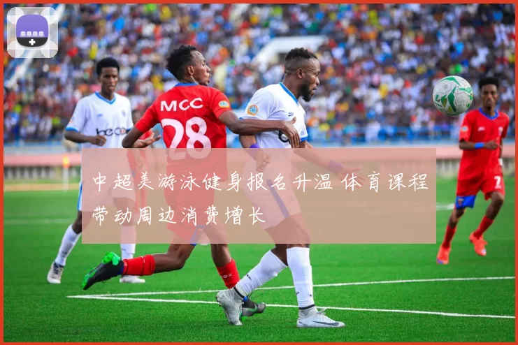 中超美游泳健身报名升温 体育课程带动周边消费增长