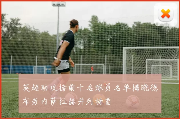 英超助攻榜前十名球员名单揭晓德布劳内萨拉赫并列榜首