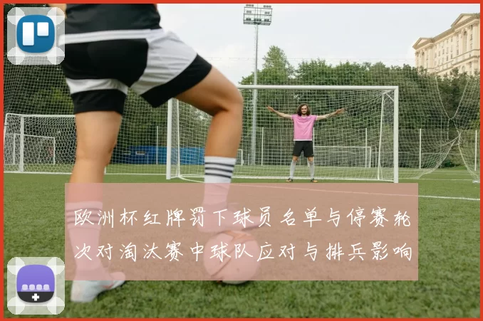欧洲杯红牌罚下球员名单与停赛轮次对淘汰赛中球队应对与排兵影响解析