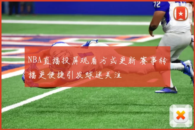 NBA直播投屏观看方式更新 赛事转播更便捷引发球迷关注