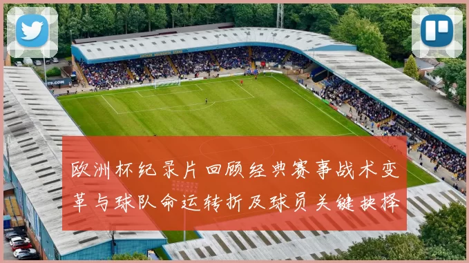 欧洲杯纪录片回顾经典赛事战术变革与球队命运转折及球员关键抉择