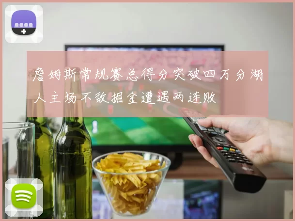 詹姆斯常规赛总得分突破四万分湖人主场不敌掘金遭遇两连败