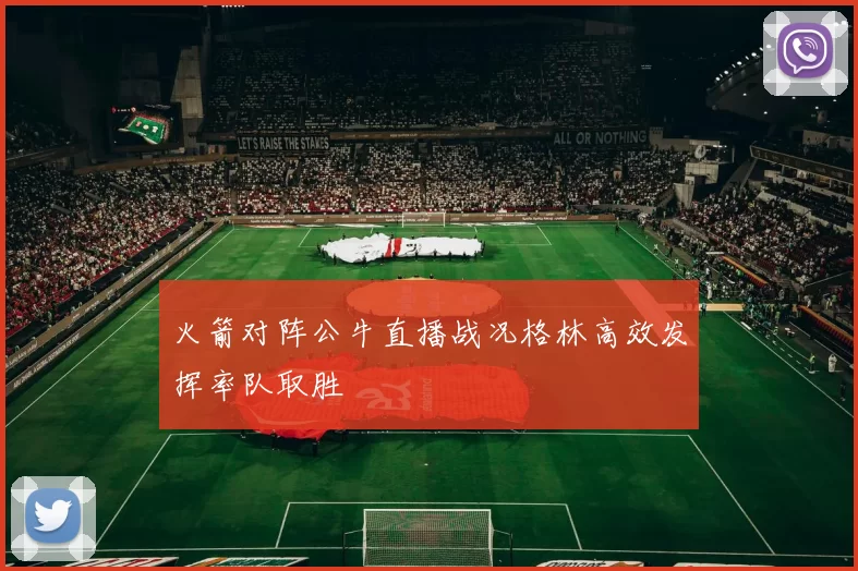 火箭对阵公牛直播战况格林高效发挥率队取胜