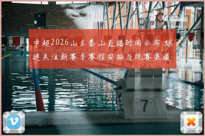 中超2026山东泰山直播时间公布 球迷关注新赛季赛程安排与观赛渠道