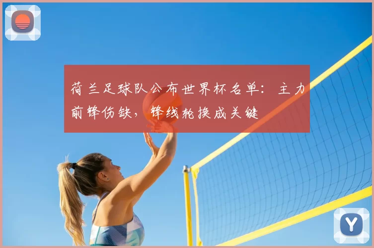 荷兰足球队公布世界杯名单：主力前锋伤缺，锋线轮换成关键