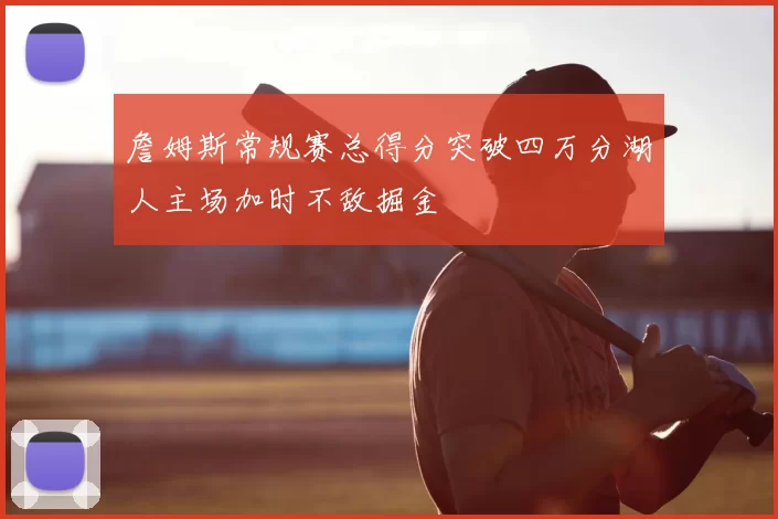 詹姆斯常规赛总得分突破四万分湖人主场加时不敌掘金