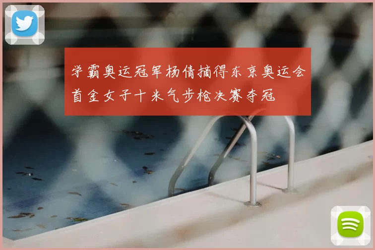 学霸奥运冠军杨倩摘得东京奥运会首金女子十米气步枪决赛夺冠