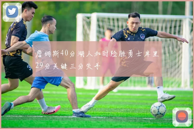 詹姆斯40分湖人加时险胜勇士库里29分关键三分失手