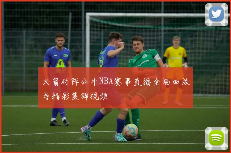 火箭对阵公牛NBA赛事直播全场回放与精彩集锦视频