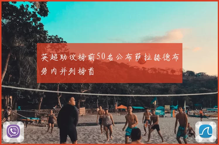 英超助攻榜前50名公布萨拉赫德布劳内并列榜首