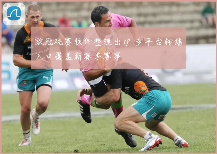 欧冠观赛软件整理出炉 多平台转播入口覆盖新赛季赛事