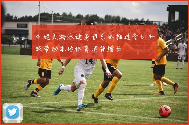 中超美游泳健身俱乐部推进青训升级带动本地体育消费增长