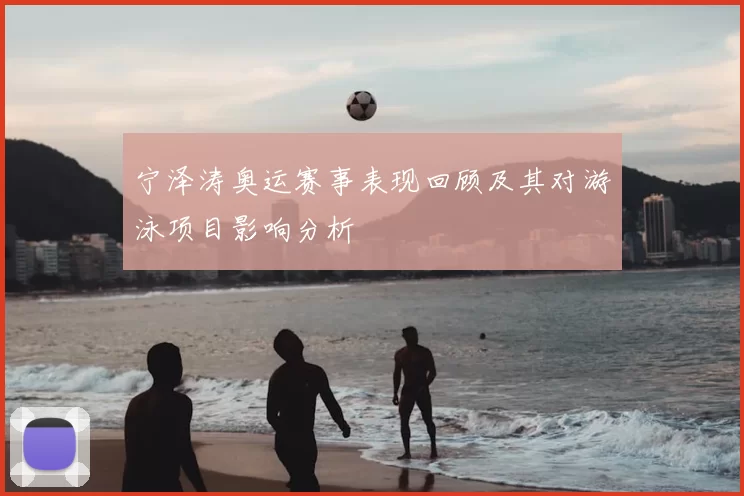 宁泽涛奥运赛事表现回顾及其对游泳项目影响分析